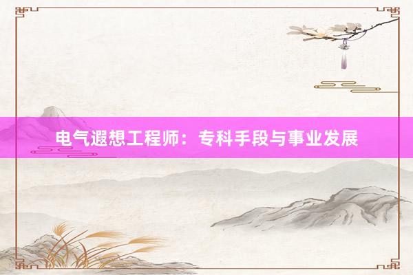 电气遐想工程师：专科手段与事业发展