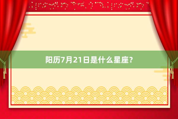 阳历7月21日是什么星座？